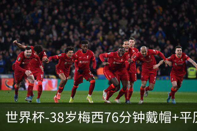 世界杯-38岁梅西76分钟戴帽+平历史纪录 阿根廷3-0阿尔及利亚